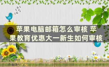 苹果电脑邮箱怎么审核 苹果教育优惠大一新生如何审核